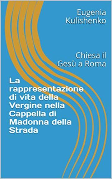 La rappresentazione di vita della Vergine nella Cappella di Madonna della Strada: Chiesa il Gesù a Roma